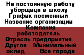 На постоянную работу уборщица в школу. График-посменный › Название организации ­ Компания-работодатель › Отрасль предприятия ­ Другое › Минимальный оклад ­ 1 - Все города Работа » Вакансии   . Мордовия респ.